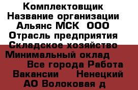 Комплектовщик › Название организации ­ Альянс-МСК, ООО › Отрасль предприятия ­ Складское хозяйство › Минимальный оклад ­ 35 000 - Все города Работа » Вакансии   . Ненецкий АО,Волоковая д.